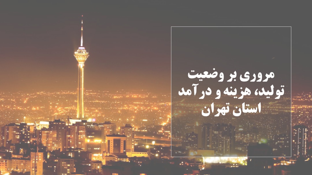 مروری بر وضعیت تولید، هزینه و درآمد استان تهران